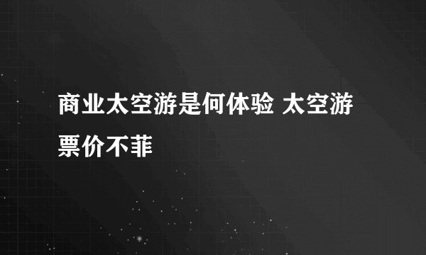 商业太空游是何体验 太空游票价不菲