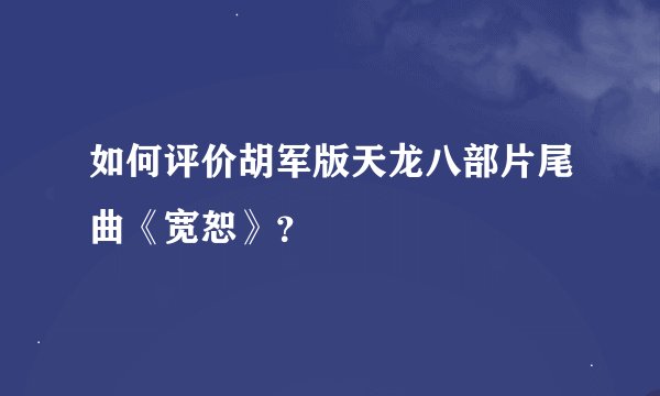 如何评价胡军版天龙八部片尾曲《宽恕》？