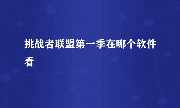 挑战者联盟第一季在哪个软件看