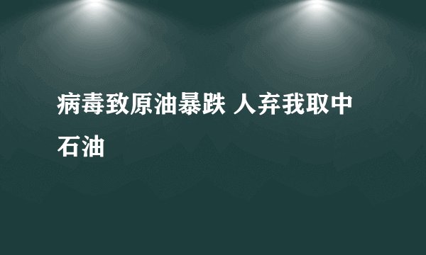 病毒致原油暴跌 人弃我取中石油