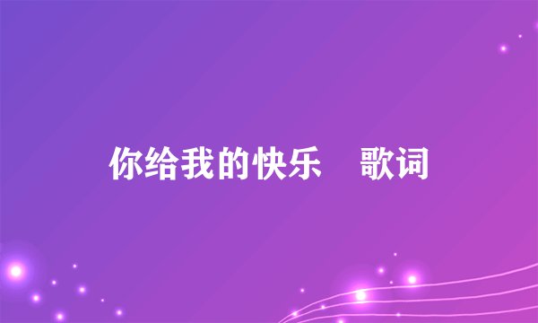 你给我的快乐 歌词
