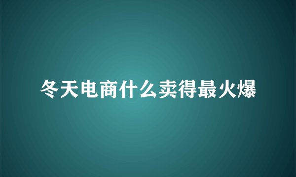 冬天电商什么卖得最火爆