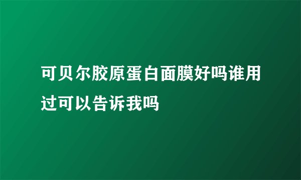 可贝尔胶原蛋白面膜好吗谁用过可以告诉我吗