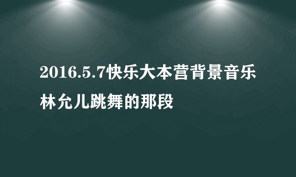 2016.5.7快乐大本营背景音乐林允儿跳舞的那段