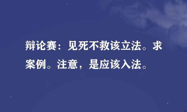 辩论赛：见死不救该立法。求案例。注意，是应该入法。