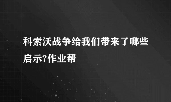 科索沃战争给我们带来了哪些启示?作业帮