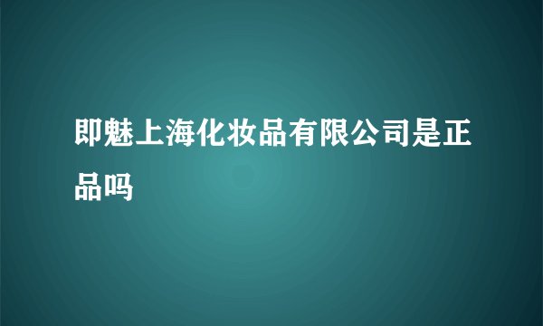 即魅上海化妆品有限公司是正品吗