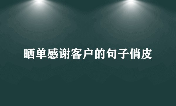 晒单感谢客户的句子俏皮