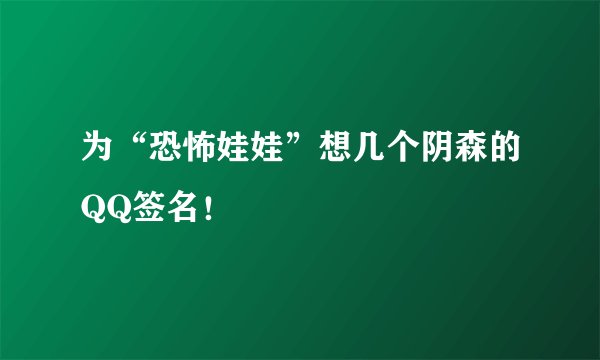 为“恐怖娃娃”想几个阴森的QQ签名！