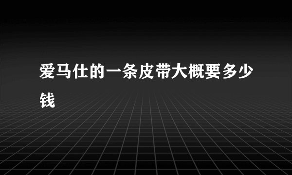 爱马仕的一条皮带大概要多少钱