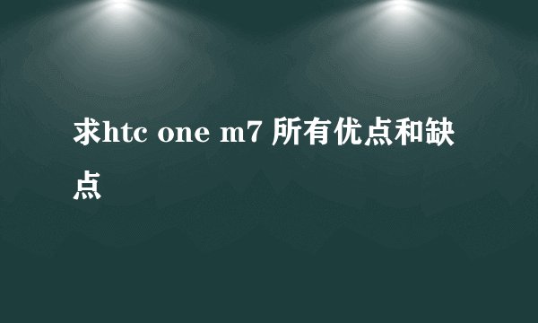 求htc one m7 所有优点和缺点