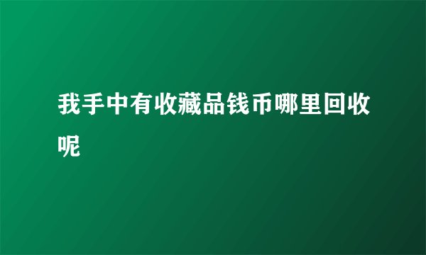 我手中有收藏品钱币哪里回收呢