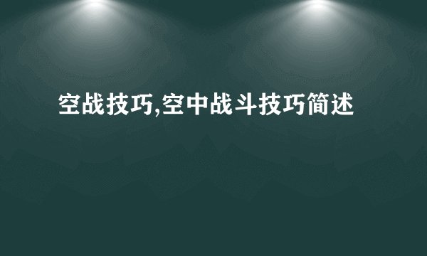 空战技巧,空中战斗技巧简述