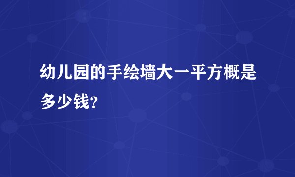 幼儿园的手绘墙大一平方概是多少钱？