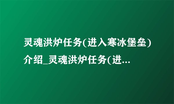 灵魂洪炉任务(进入寒冰堡垒)介绍_灵魂洪炉任务(进入寒冰堡垒)是什么