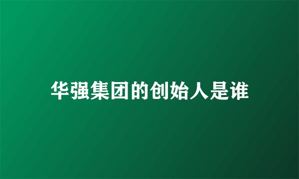 华强集团的创始人是谁