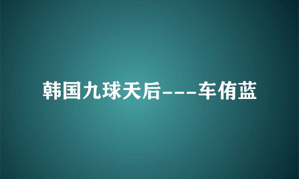 韩国九球天后---车侑蓝
