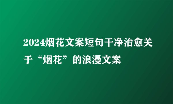 2024烟花文案短句干净治愈关于“烟花”的浪漫文案