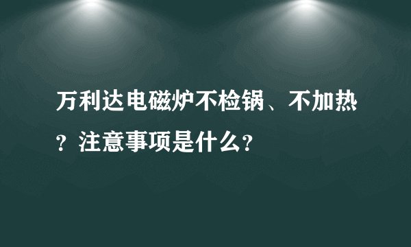 万利达电磁炉不检锅、不加热？注意事项是什么？