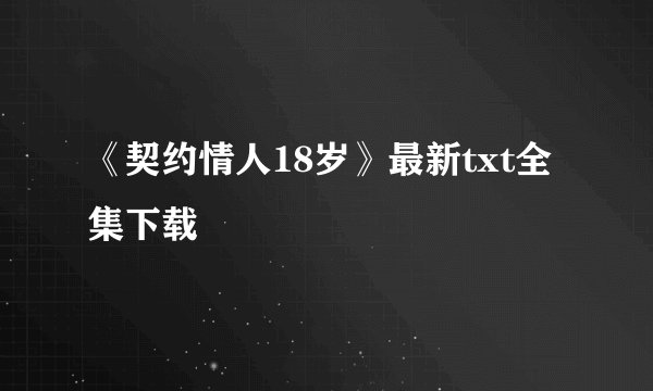 《契约情人18岁》最新txt全集下载