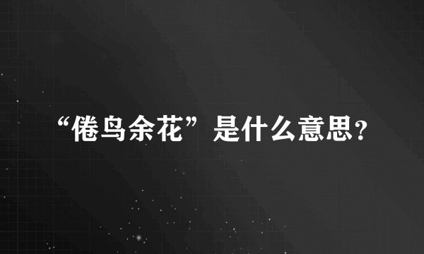 “倦鸟余花”是什么意思？
