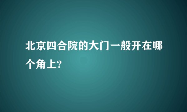 北京四合院的大门一般开在哪个角上?