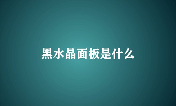 黑水晶面板是什么