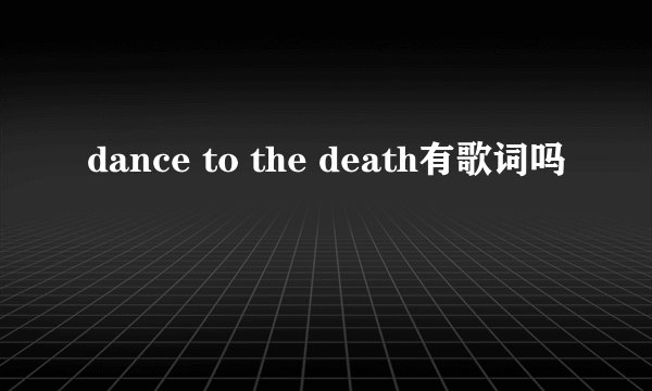 dance to the death有歌词吗