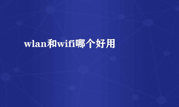 wlan和wifi哪个好用