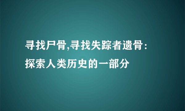 寻找尸骨,寻找失踪者遗骨：探索人类历史的一部分