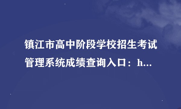 镇江市高中阶段学校招生考试管理系统成绩查询入口：http://zjzk.zje.net.cn/