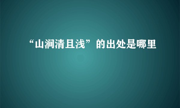 “山涧清且浅”的出处是哪里