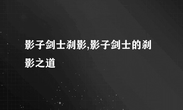 影子剑士刹影,影子剑士的刹影之道