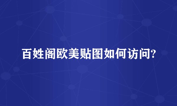 百姓阁欧美贴图如何访问?