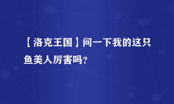 【洛克王国】问一下我的这只鱼美人厉害吗?