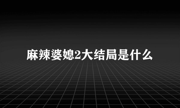 麻辣婆媳2大结局是什么