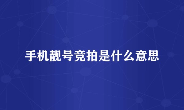 手机靓号竞拍是什么意思