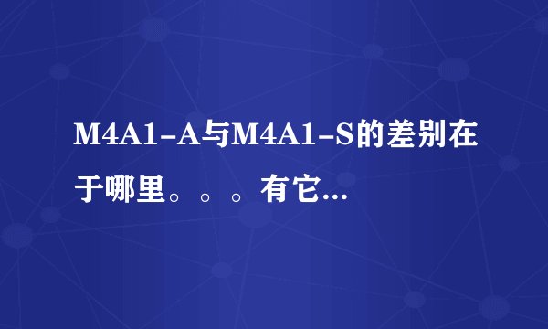M4A1-A与M4A1-S的差别在于哪里。。。有它们的数据吗、