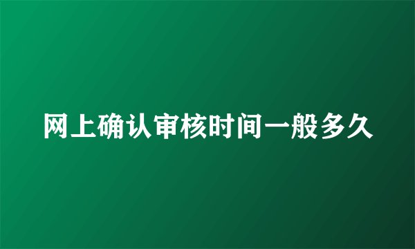 网上确认审核时间一般多久