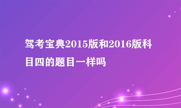 驾考宝典2015版和2016版科目四的题目一样吗
