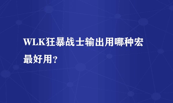 WLK狂暴战士输出用哪种宏最好用？