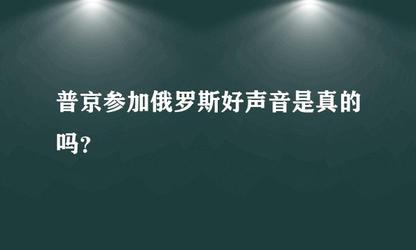 普京参加俄罗斯好声音是真的吗？