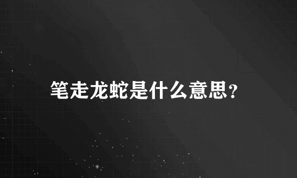 笔走龙蛇是什么意思？