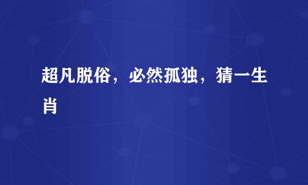 超凡脱俗，必然孤独，猜一生肖