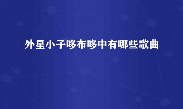 外星小子哆布哆中有哪些歌曲