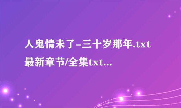 人鬼情未了-三十岁那年.txt最新章节/全集txt免费下载