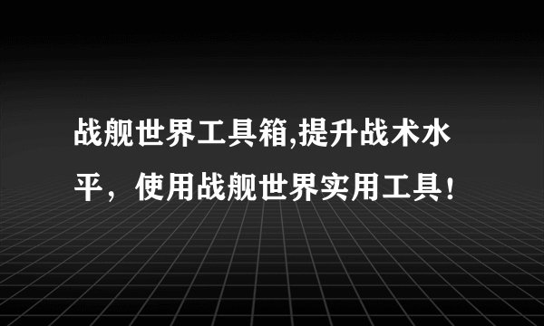 战舰世界工具箱,提升战术水平，使用战舰世界实用工具！