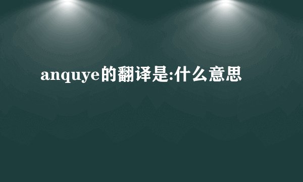 anquye的翻译是:什么意思