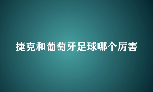 捷克和葡萄牙足球哪个厉害