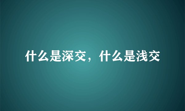什么是深交，什么是浅交